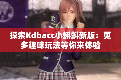 探索Kdbacc小蝌蚪新版：更多趣味玩法等你来体验