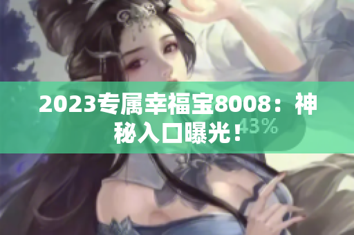 2023专属幸福宝8008：神秘入口曝光！