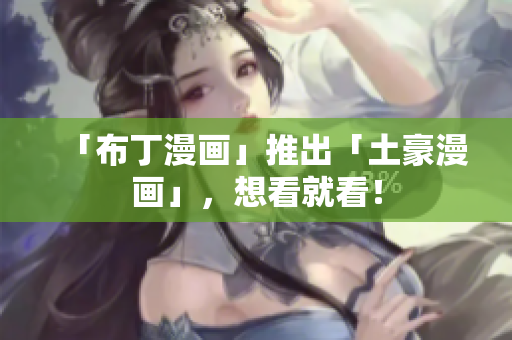 「布丁漫画」推出「土豪漫画」，想看就看！