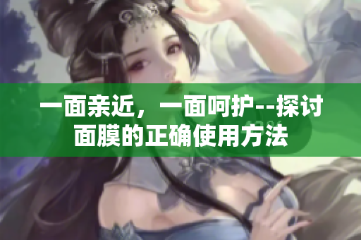 一面亲近，一面呵护--探讨面膜的正确使用方法