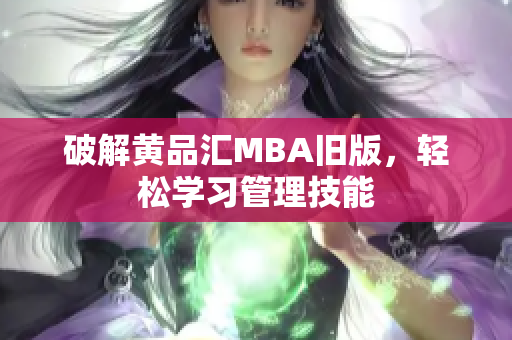 破解黄品汇MBA旧版，轻松学习管理技能