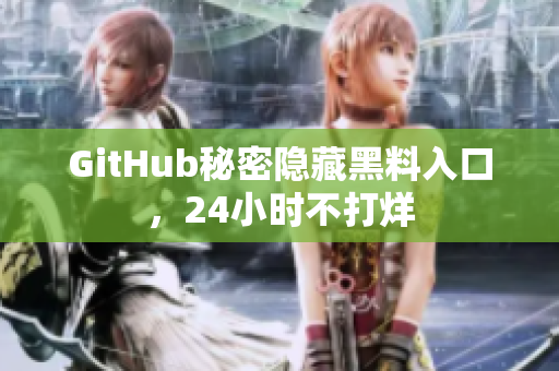 GitHub秘密隐藏黑料入口，24小时不打烊