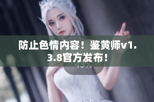 防止色情内容！鉴黄师v1.3.8官方发布！