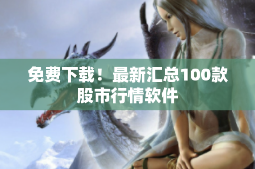 免费下载！最新汇总100款股市行情软件