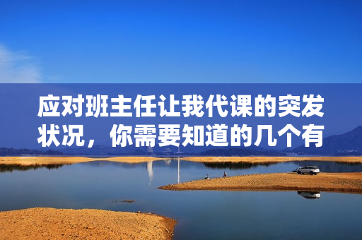 应对班主任让我代课的突发状况，你需要知道的几个有效方法