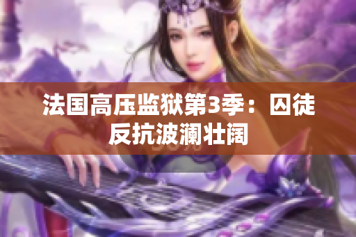 法国高压监狱第3季：囚徒反抗波澜壮阔