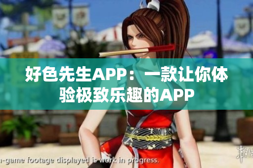 好色先生APP：一款让你体验极致乐趣的APP