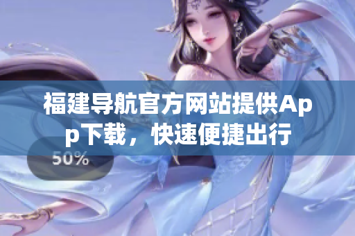 福建导航官方网站提供App下载，快速便捷出行