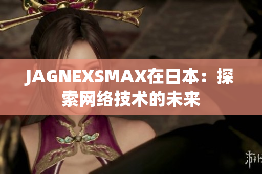 JAGNEXSMAX在日本：探索网络技术的未来
