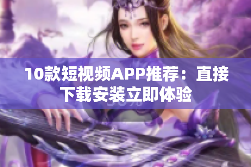 10款短视频APP推荐：直接下载安装立即体验