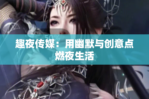 趣夜传媒：用幽默与创意点燃夜生活
