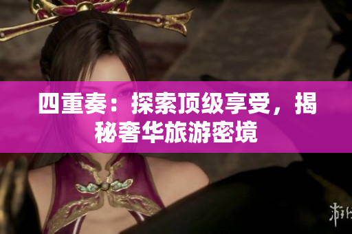 四重奏：探索顶级享受，揭秘奢华旅游密境