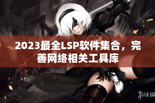 2023最全LSP软件集合，完善网络相关工具库