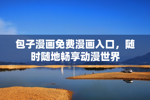 包子漫画免费漫画入口，随时随地畅享动漫世界