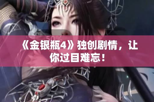 《金银瓶4》独创剧情，让你过目难忘！