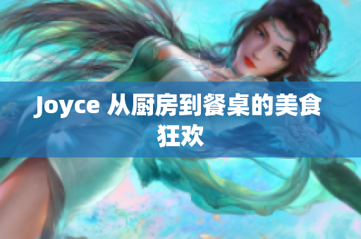 Joyce 从厨房到餐桌的美食狂欢