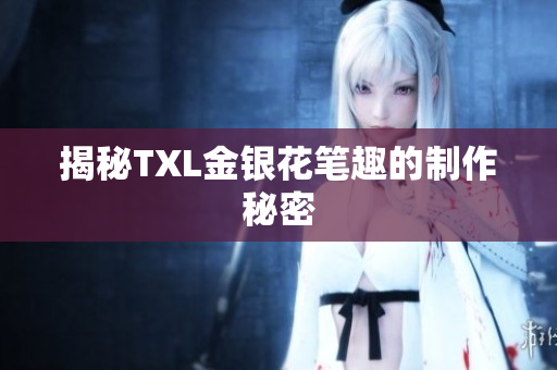揭秘TXL金银花笔趣的制作秘密
