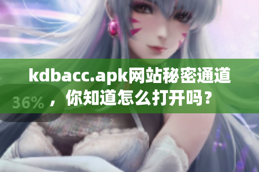 kdbacc.apk网站秘密通道，你知道怎么打开吗？