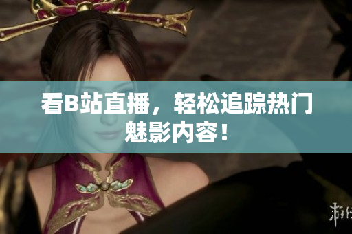 看B站直播，轻松追踪热门魅影内容！