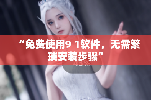 “免费使用9 1软件，无需繁琐安装步骤”