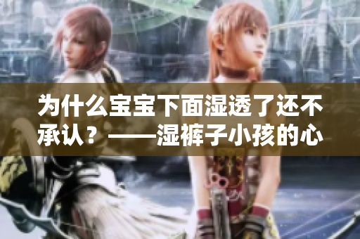 为什么宝宝下面湿透了还不承认？——湿裤子小孩的心理解析