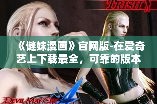 《谜妹漫画》官网版-在爱奇艺上下载最全，可靠的版本
