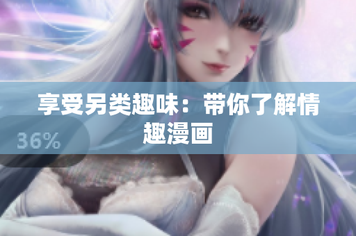 享受另类趣味：带你了解情趣漫画
