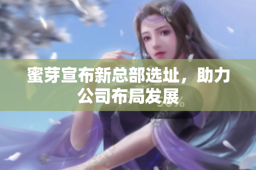 蜜芽宣布新总部选址，助力公司布局发展