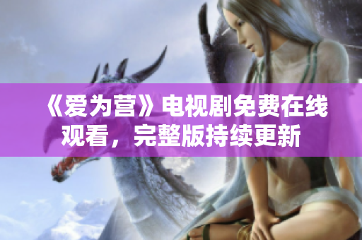 《爱为营》电视剧免费在线观看，完整版持续更新
