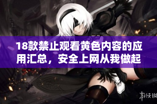18款禁止观看黄色内容的应用汇总，安全上网从我做起！