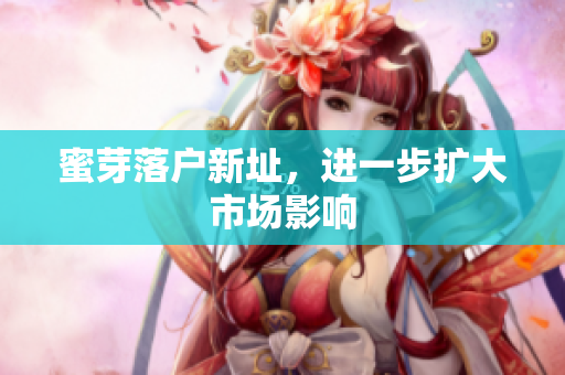 蜜芽落户新址，进一步扩大市场影响