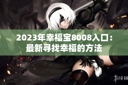 2023年幸福宝8008入口：最新寻找幸福的方法