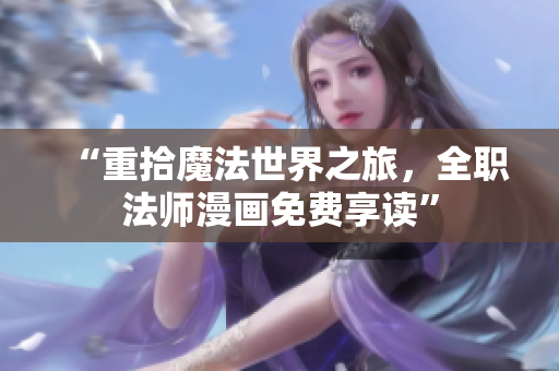 “重拾魔法世界之旅，全职法师漫画免费享读”
