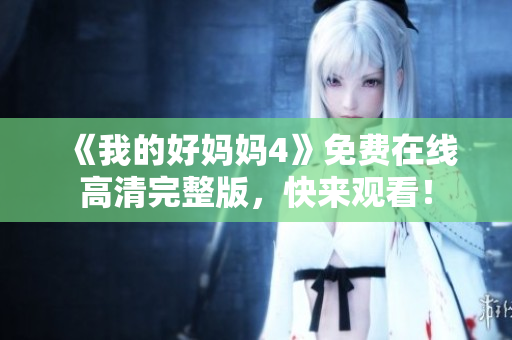 《我的好妈妈4》免费在线高清完整版，快来观看！