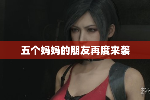 五个妈妈的朋友再度来袭