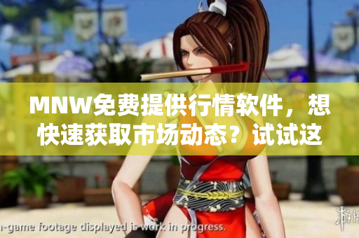 MNW免费提供行情软件，想快速获取市场动态？试试这个网站！