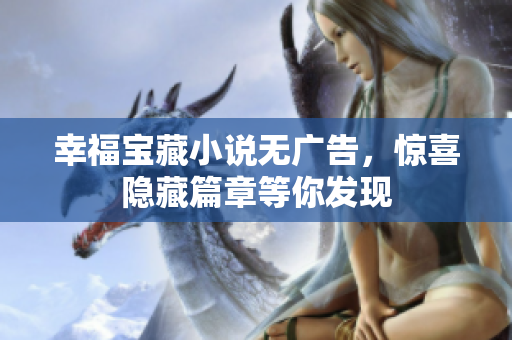幸福宝藏小说无广告，惊喜隐藏篇章等你发现