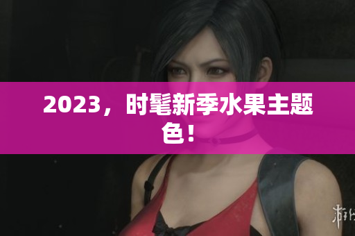 2023，时髦新季水果主题色！