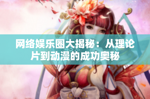 网络娱乐圈大揭秘：从理论片到动漫的成功奥秘