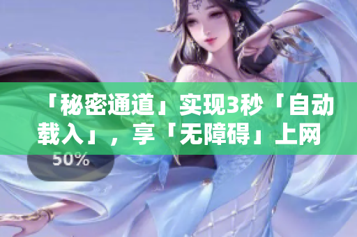 「秘密通道」实现3秒「自动载入」，享「无障碍」上网体验
