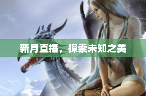 新月直播，探索未知之美
