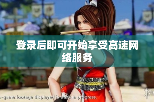 登录后即可开始享受高速网络服务