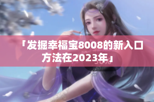 「发掘幸福宝8008的新入口方法在2023年」