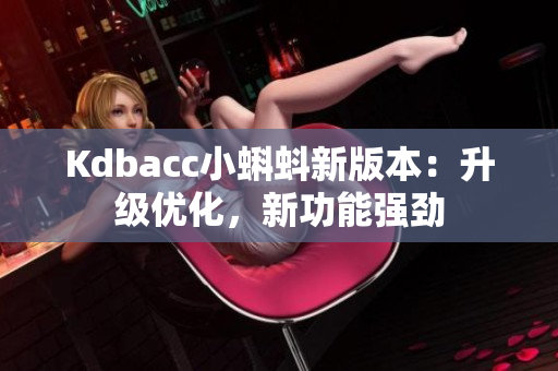 Kdbacc小蝌蚪新版本：升级优化，新功能强劲