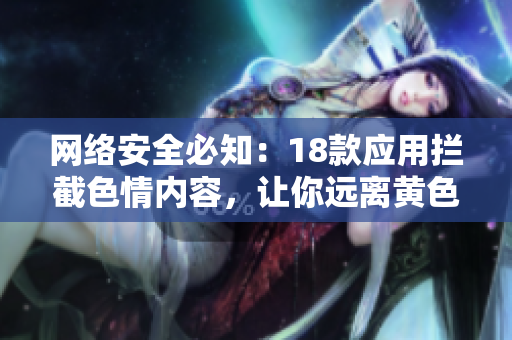 网络安全必知：18款应用拦截色情内容，让你远离黄色陷阱