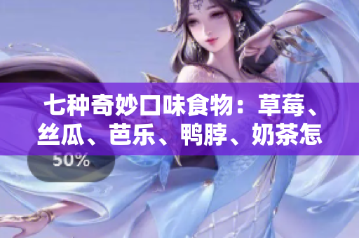 七种奇妙口味食物：草莓、丝瓜、芭乐、鸭脖、奶茶怎样搭配最佳？