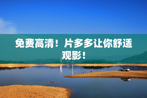 免费高清！片多多让你舒适观影！