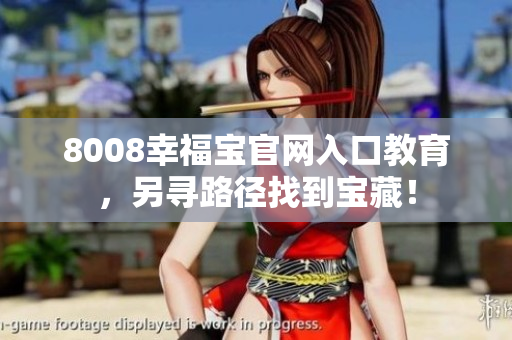 8008幸福宝官网入口教育，另寻路径找到宝藏！