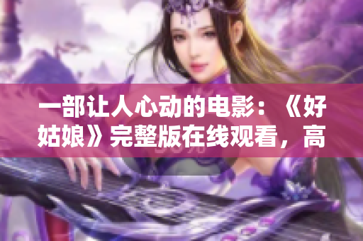 一部让人心动的电影：《好姑娘》完整版在线观看，高清无广告！