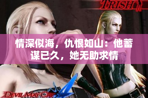情深似海，仇恨如山：他蓄谋已久，她无助求情